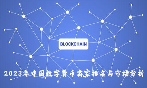 2023年中国数字货币商家排名与市场分析